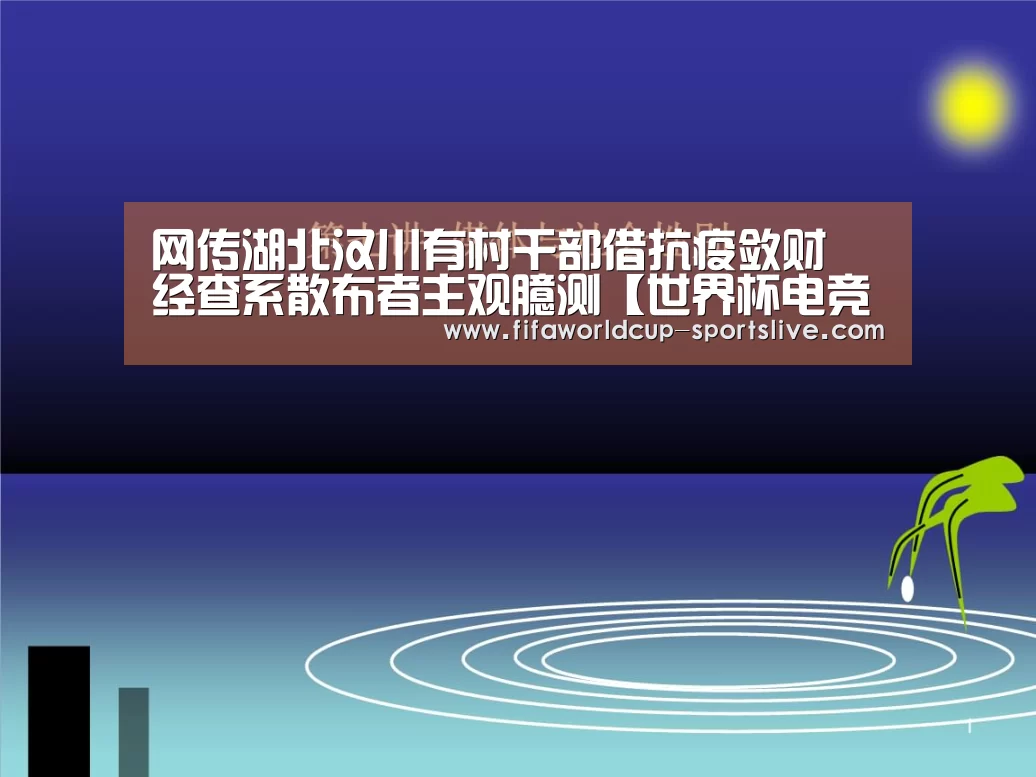 网传湖北汉川有村干部借抗疫敛财 经查系散布者主观臆测【世界杯电竞竞猜】(图1) 世界杯登录入口