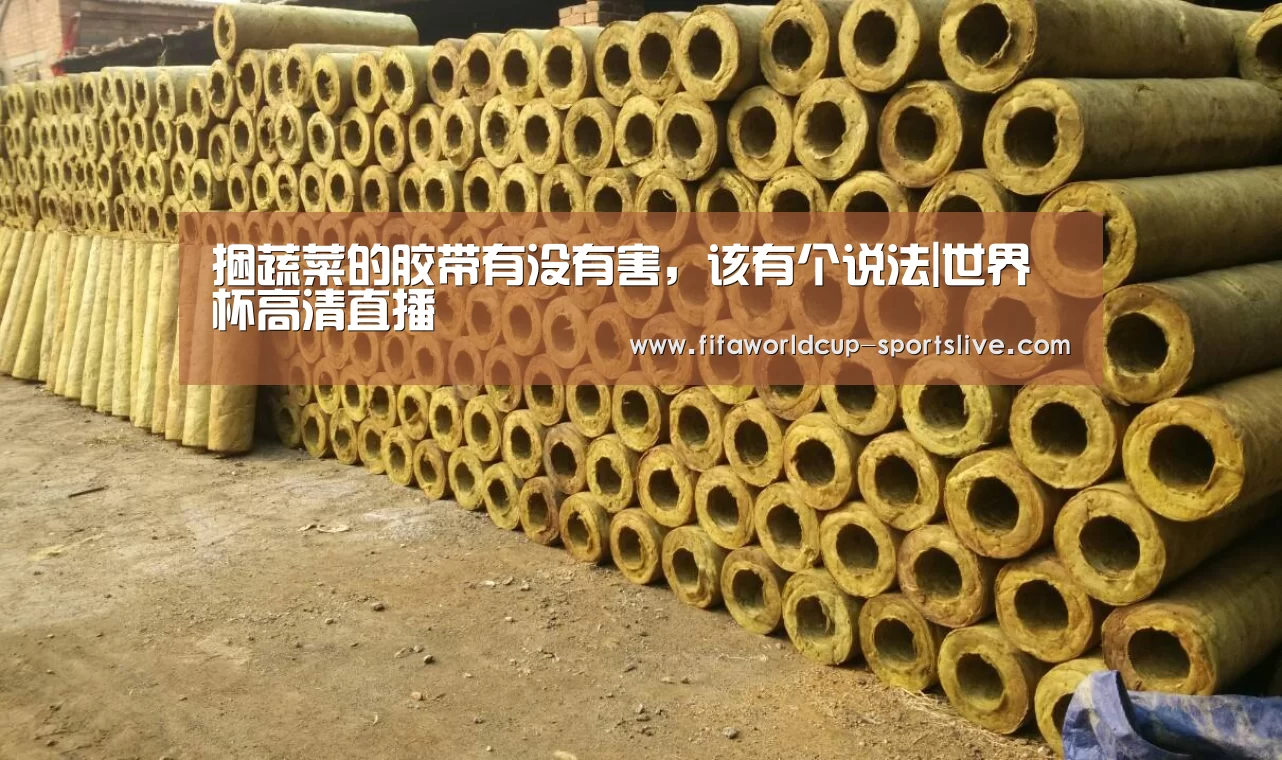 捆蔬菜的胶带有没有害,该有个说法|世界杯高清直播(图2) 世界杯高清直播