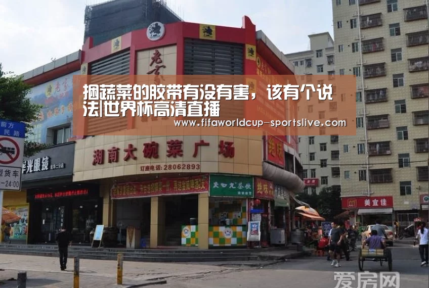 捆蔬菜的胶带有没有害,该有个说法|世界杯高清直播(图4) 世界杯电竞竞猜
